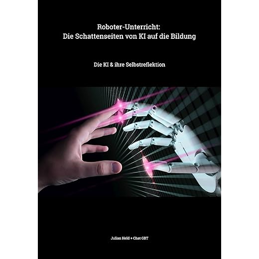 Roboter Unterricht: Die Schattenseiten von KI auf die Bildung: Die KI & ihre Selbstreflektion (German Edition)