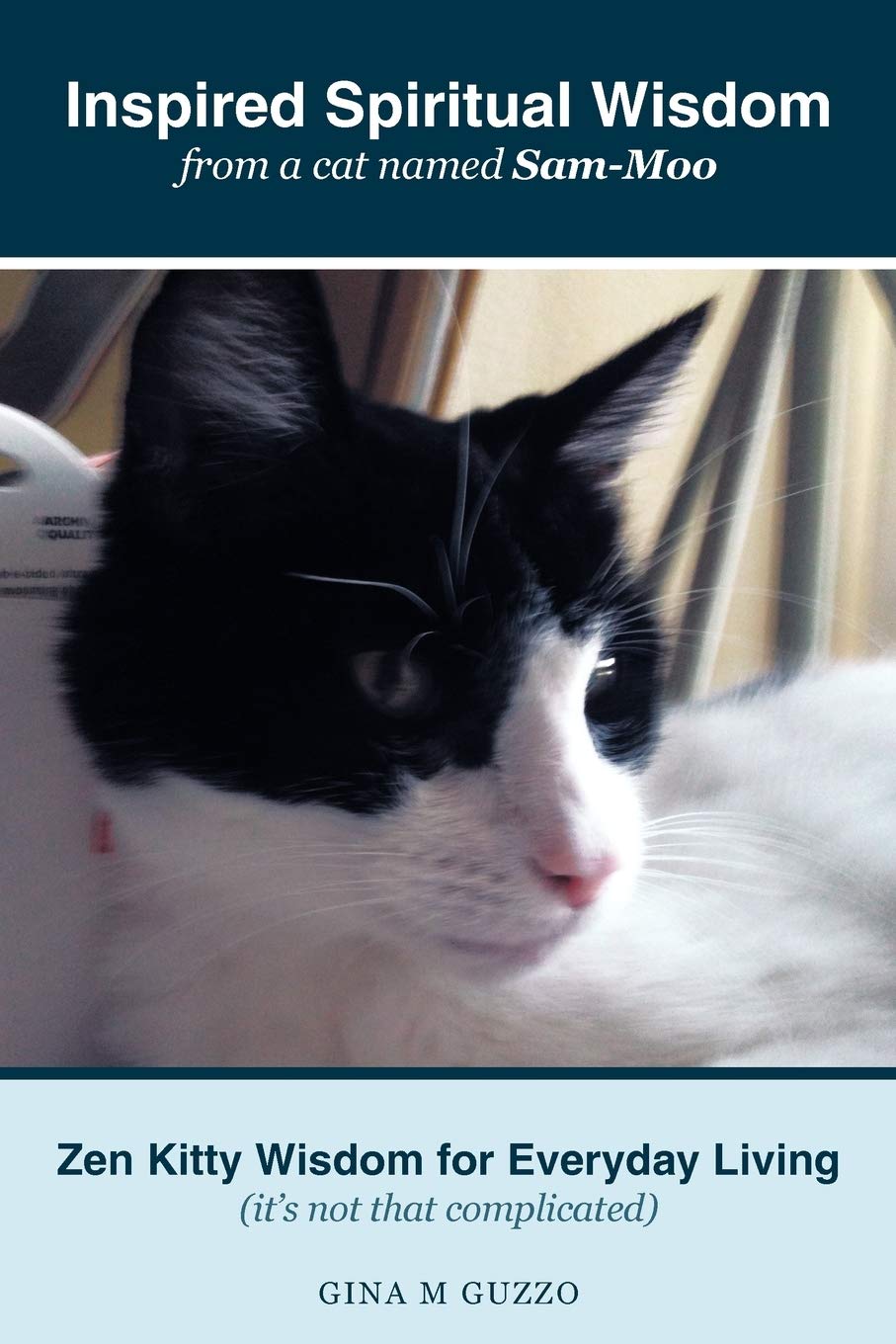 Inspired Spiritual Wisdom from a Cat Named Sam-Moo: Zen Kitty Wisdom for Everyday Living (It's Not That Complicated)