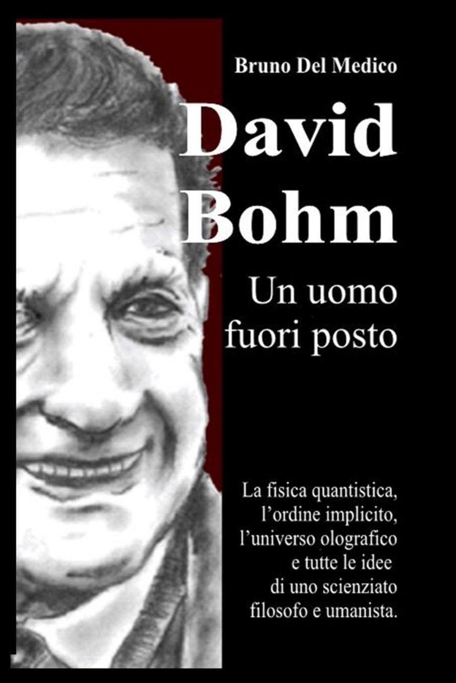 David Bohm. Un uomo fuori posto: La fisica quantistica, l'ordine implicito, l'universo olografico e tutte le idee di uno scienziato filosofo e umanista.