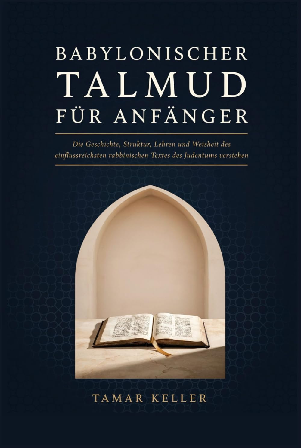 BABYLONISCHER TALMUD FÜR ANFÄNGER: Die Geschichte, Struktur, Lehren und Weisheit des einflussreichsten rabbinischen Textes des Judentums verstehen