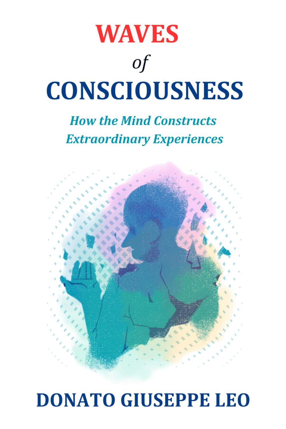 WAVES OF CONSCIOUSNESS: How the Mind Constructs Extraordinary Experiences