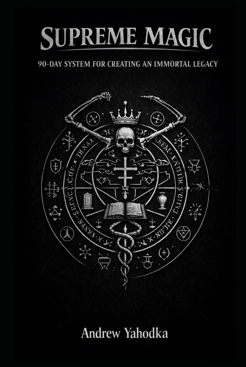 SUPREME MAGIC: 90-DAY SYSTEM FOR CREATING AN IMMORTAL LEGACY (THE MAGICAL SCHOOL OF POWER COMMAND: THE FORBIDDEN SYSTEM OF ABSOLUTE CONTROL)
