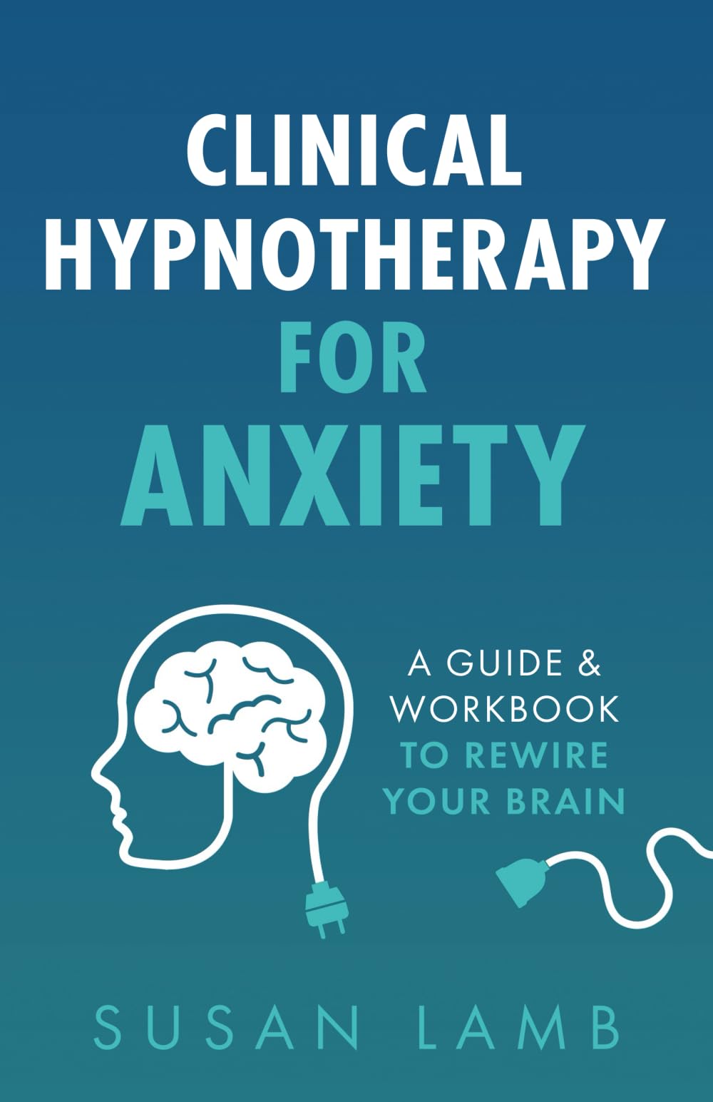 Clinical Hypnotherapy For Anxiety: A Guide and Workbook to Rewire Your Brain