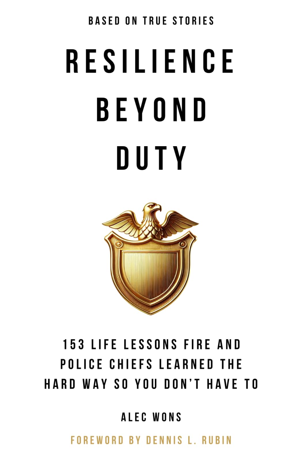 RESILIENCE BEYOND DUTY: 153 LIFE LESSONS FIRE AND POLICE CHIEFS LEARNED THE HARD WAY SO YOU DON’T HAVE TO