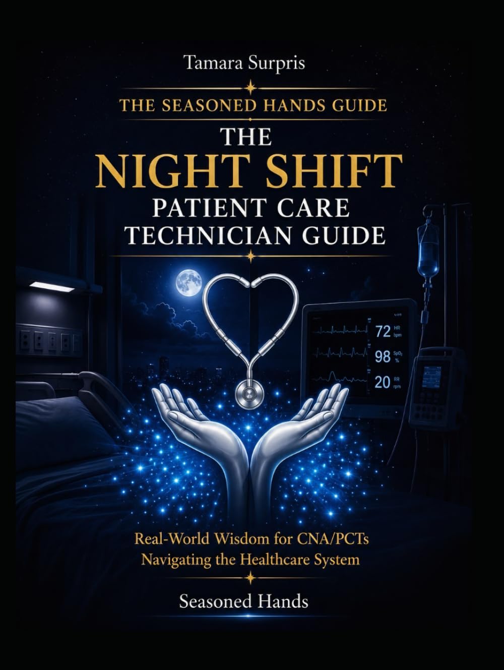 The Seasoned Hands Guide: The Night Shift Patient Care Technician Guide: Real-World Wisdom for CNA/PCTs Navigating the Healthcare System