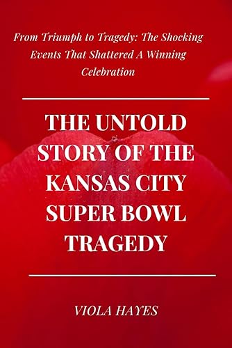 The Untold Story of the Kansas City Super Bowl Tragedy: From Triumph to Tragedy: The Shocking Events That Shattered A Winning Celebration