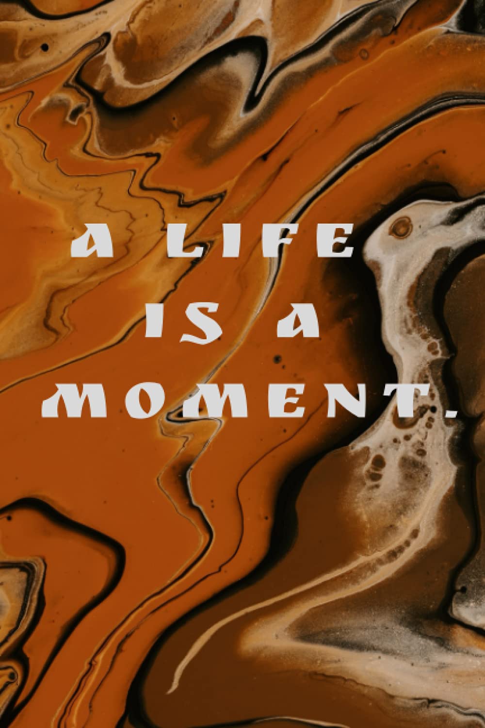 A LIFE IS A MOMENT.