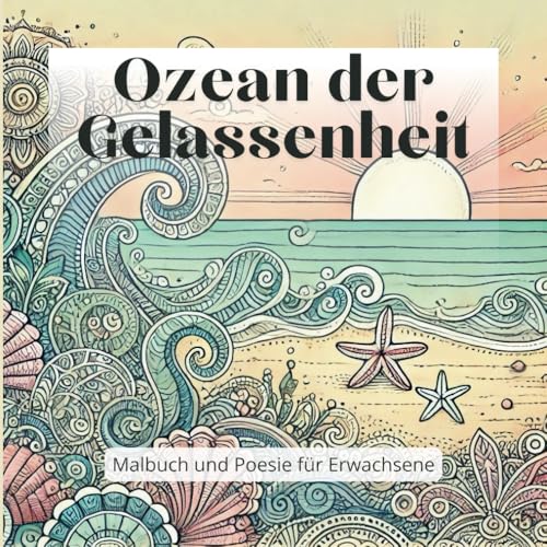 Ozean der Gelassenheit. Malbuch und Poesie für Erwachsene.: Innere Ruhe und kreative Inspiration durch kunstvolle Zentangle-Muster und beruhigende Gedichte für dich.
