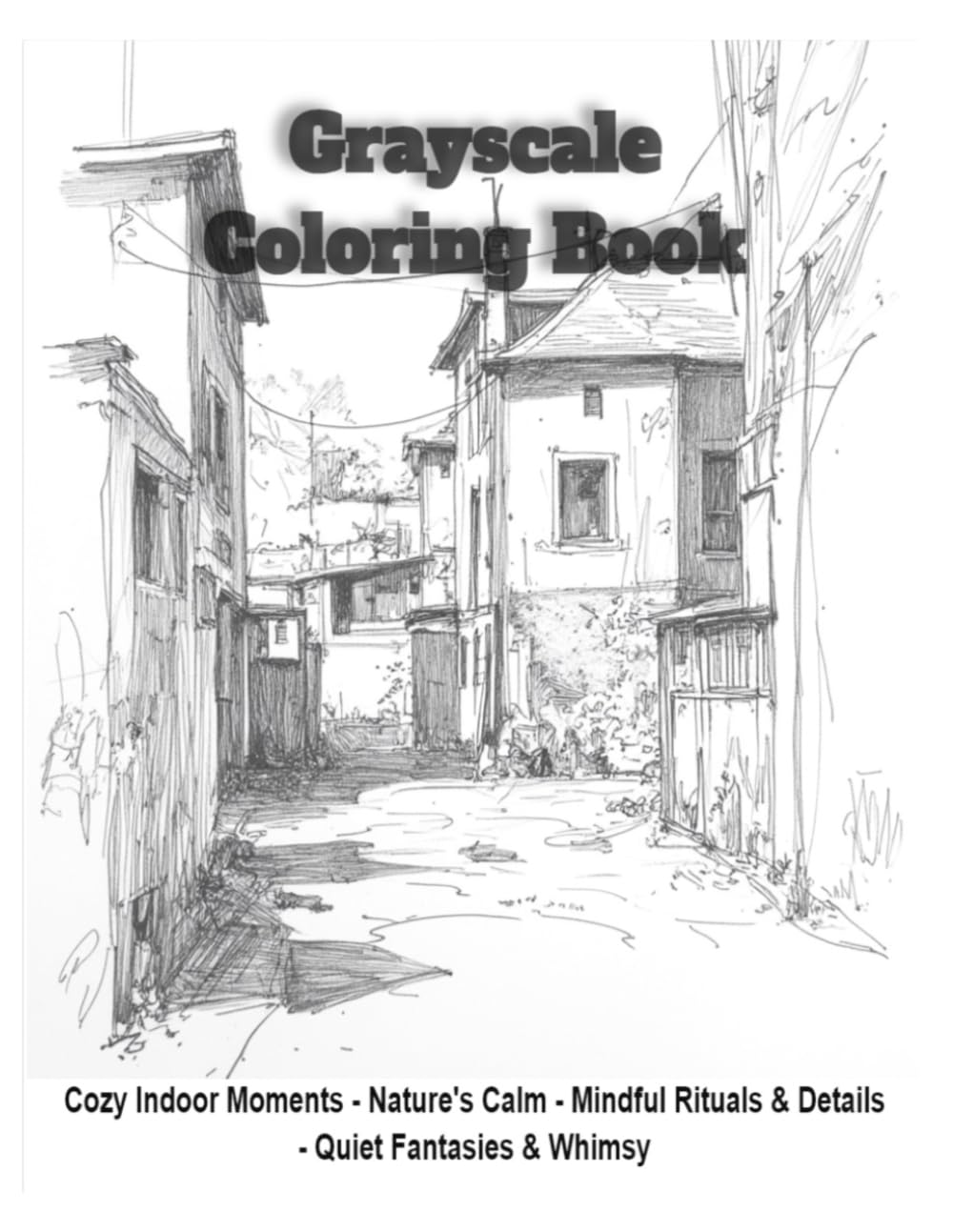 Grayscale Coloring Book: Cozy Indoor Moments - Nature's Calm - Mindful Rituals & Details - Quiet Fantasies & Whimsy