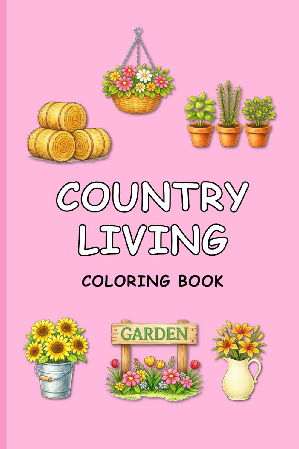 Country Living Coloring Book: Cozy Farmhouse, Garden, and Rustic Countryside Objects for Relaxation