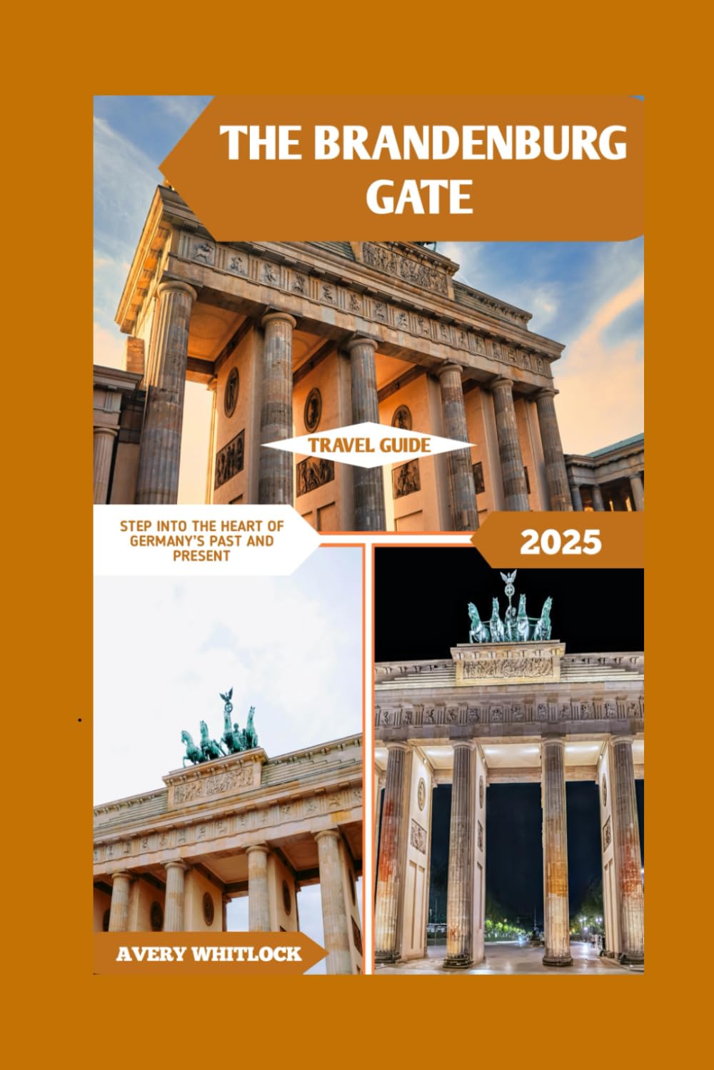 The Brandenburg Gate Travel Guide: Step Into The Heart Of Germany’s Past And Present (Global Adventure)