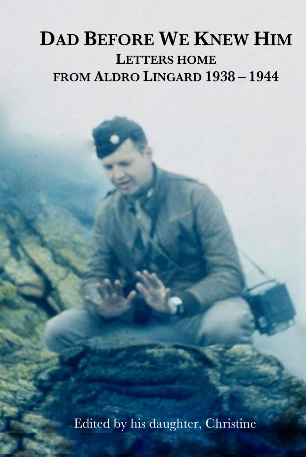 Dad Before We Knew Him: Letters Home from Aldro Lingard 1938 - 1944
