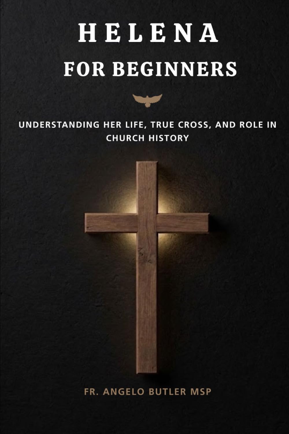 Helena for Beginners: Understanding Her Life, True Cross, and Role in Church History (EARLY CHURCH HISTORY SERIES: When Christianity Was Young and Dangerous)
