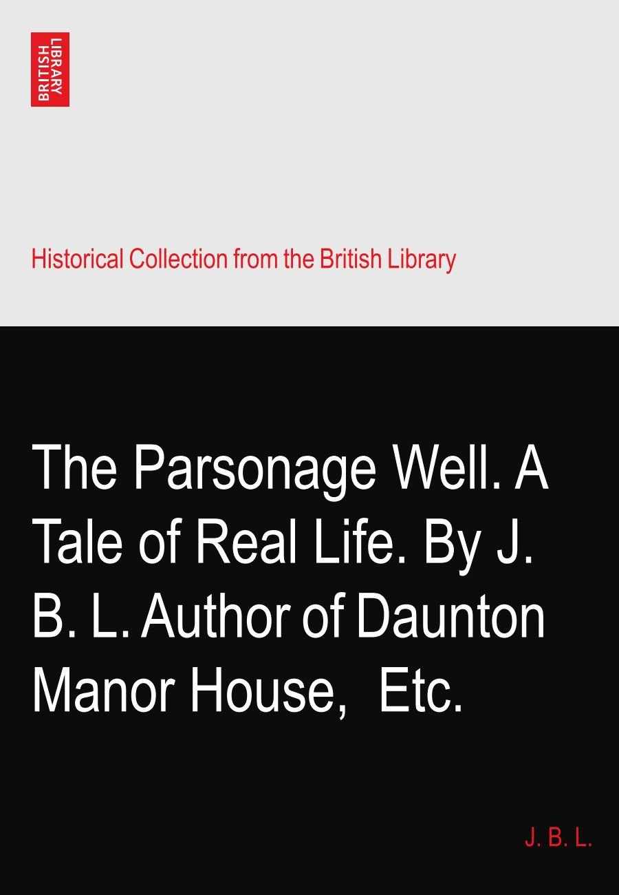 The Parsonage Well. A Tale of Real Life. By J. B. L. Author of Daunton Manor House,? Etc.