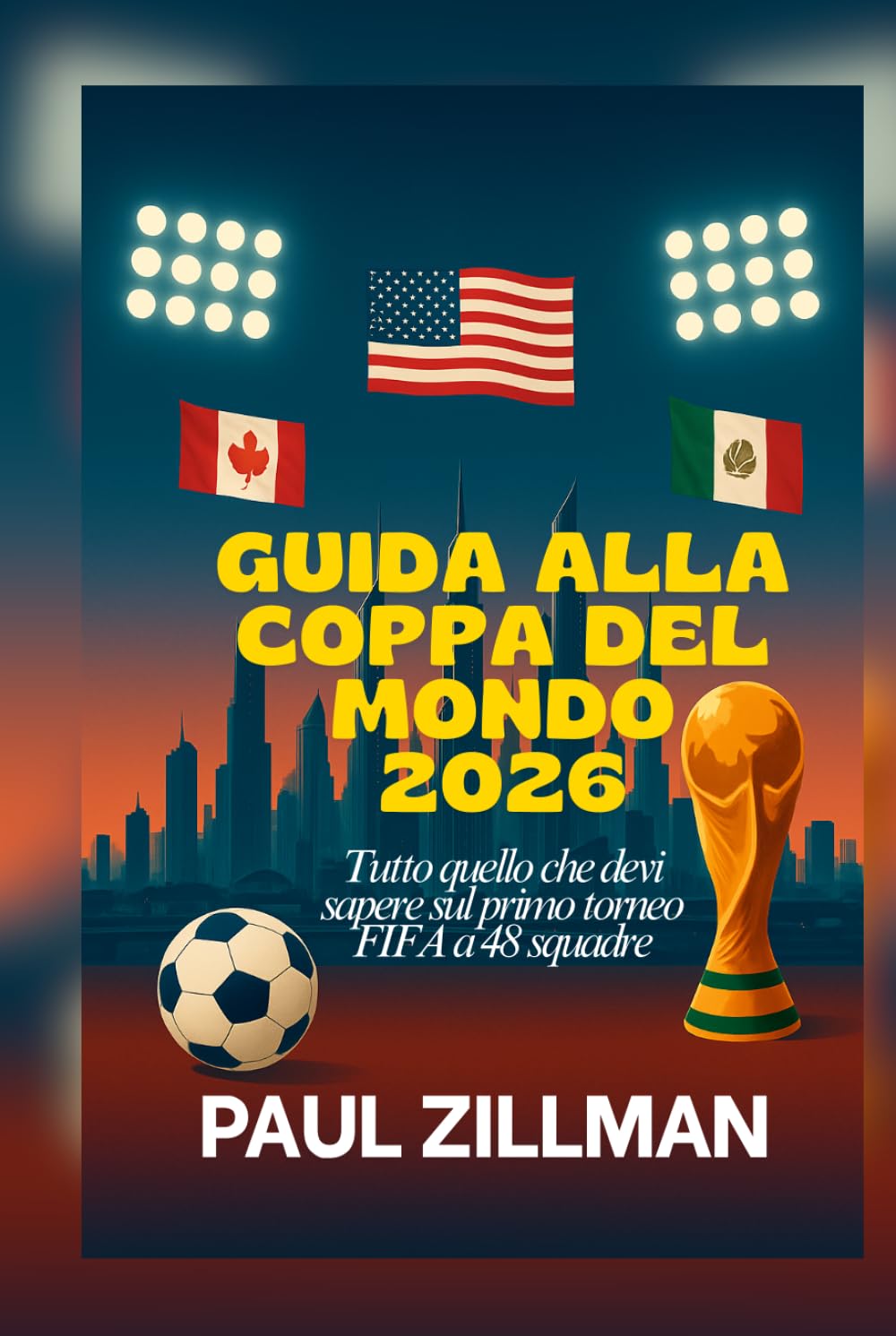Guida Alla Coppa Del Mondo 2026: Tutto quello che devi sapere sul primo torneo FIFA a 48 squadre