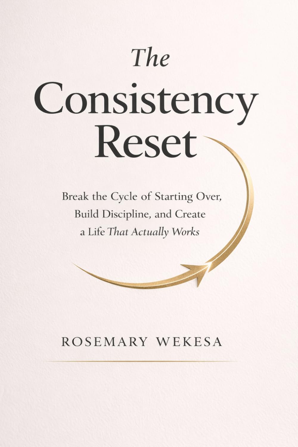 The Consistency Reset: Break the Cycle of Starting Over, Build Discipline, and Create a Life That Actually Works