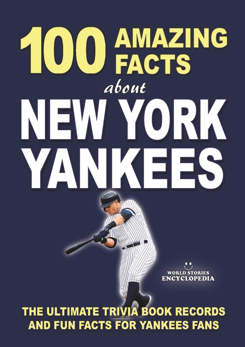 100 AMAZING FACTS ABOUT NEW YORK YANKEES: The Ultimate Trivia Book Records and Fun Facts for Yankees Fans (AMAZING FACTS TRIVIA AND STORIES)