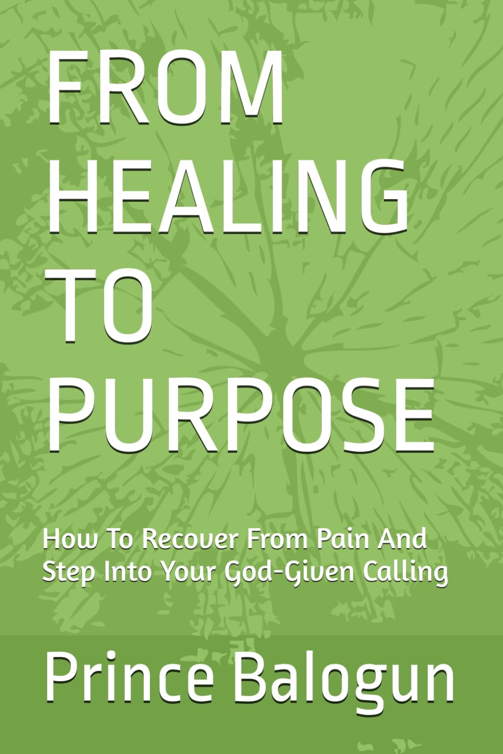 FROM HEALING TO PURPOSE: How To Recover From Pain And Step Into Your God-Given Calling (“The Vessel & Transformation Series”)