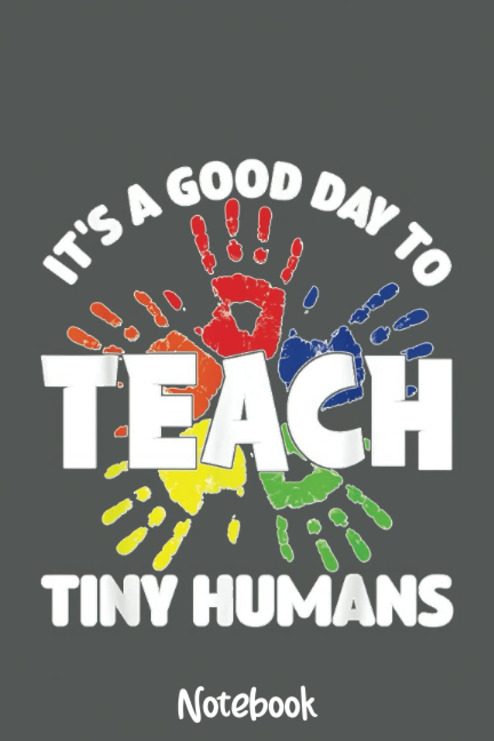 It's A Good Day To Teach Tiny Humans Teacher Teaching Notebook: Journal or Planner for Teacher Gift, Great for Teacher Appreciation,Thank You,Retirement,Year End Gift