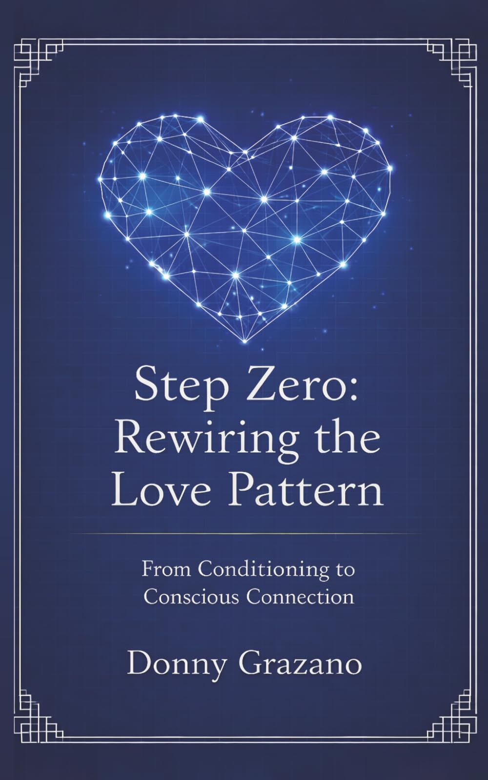 Step Zero: Rewiring the Love Pattern: From Conditioning to Conscious Connection (STEP ZERO SERIES)
