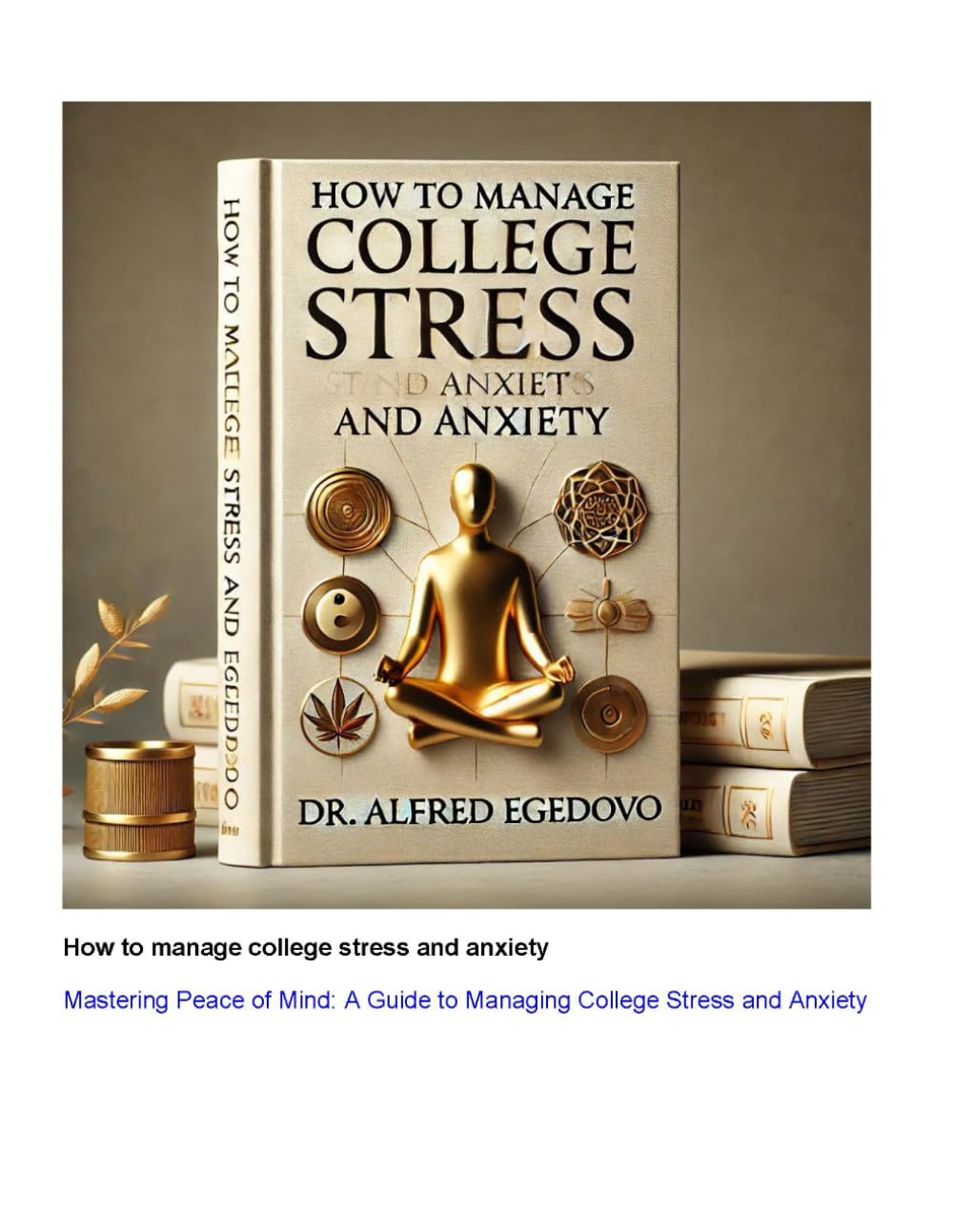 How to manage college stress and anxiety: Mastering Peace of Mind: A Guide to Managing College Stress and Anxiety