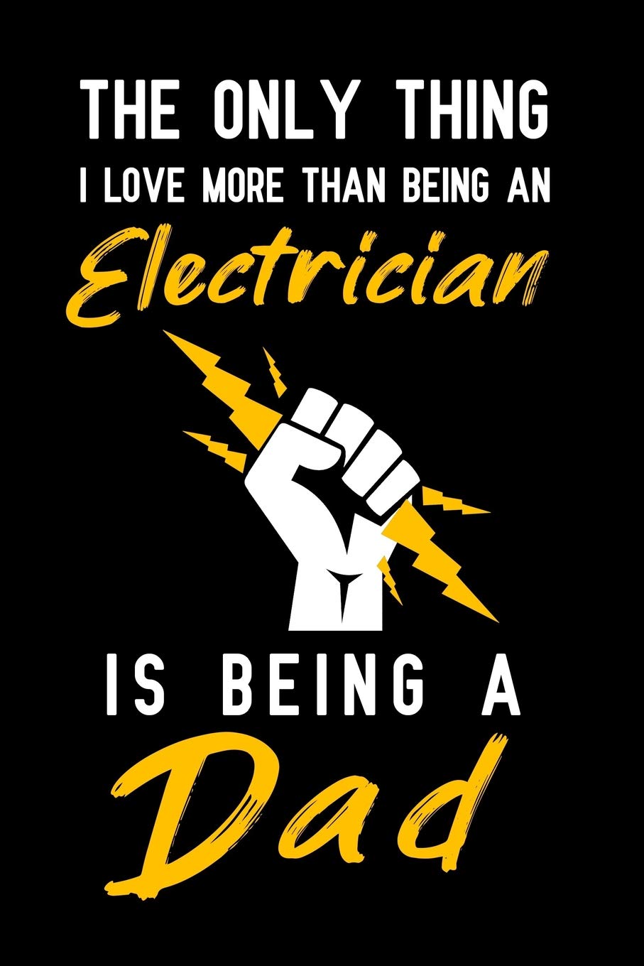 The Only Thing I love more than being an Electrician is being a dad: Notebook to Write in for Father's Day, fathers day gifts for Electrician, ... Electrician notebook, electrician dad gifts