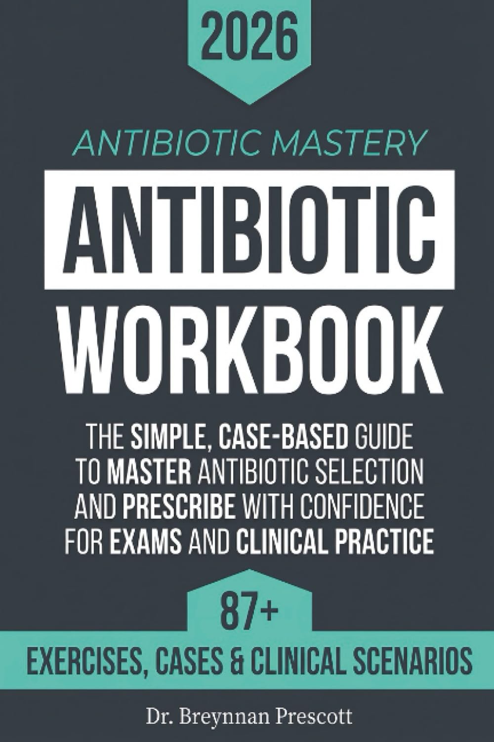Antibiotic Mastery Workbook: The Simple, Case-Based Guide to Master Antibiotic Selection and Prescribe with Confidence for Exams and Clinical Practice.