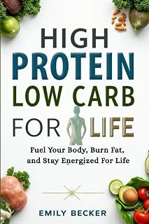 HIGH PROTEIN LOW CARB FOR LIFE: Fuel Your Body, Burn Fat, and Stay Energized For Life