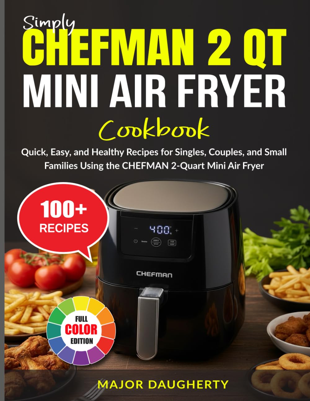 Simply CHEFMAN 2 Qt Mini Air Fryer Cookbook: Quick, Easy, and Healthy Recipes for Singles, Couples, and Small Families Using the CHEFMAN 2-Quart Mini Air Fryer