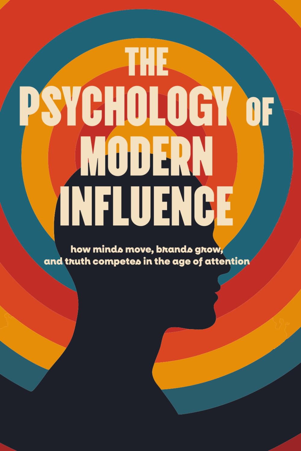 The Psychology of Modern Influence: How Minds Move, Brands Grow, and Truth Competes in the Age of Attention: Deluxe First Edition | A field manual for marketers, entrepreneurs, and creators