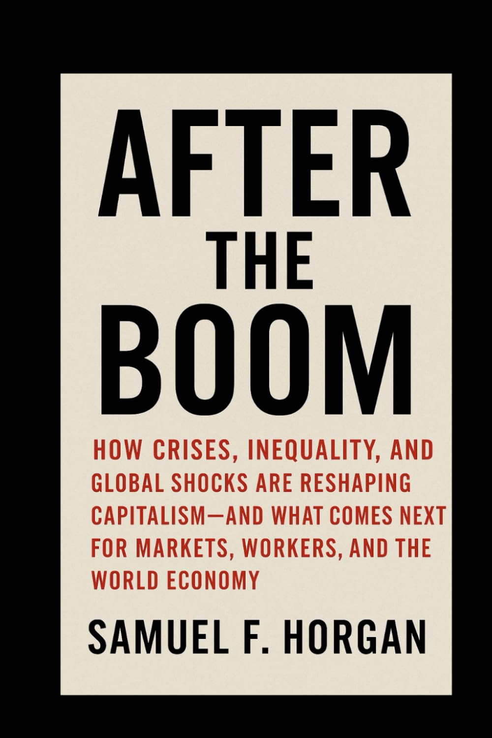 After the Boom: How Crises, Inequality, and Global Shocks Are Reshaping Capitalism And What Comes Next for Markets, Workers, and the World Economy