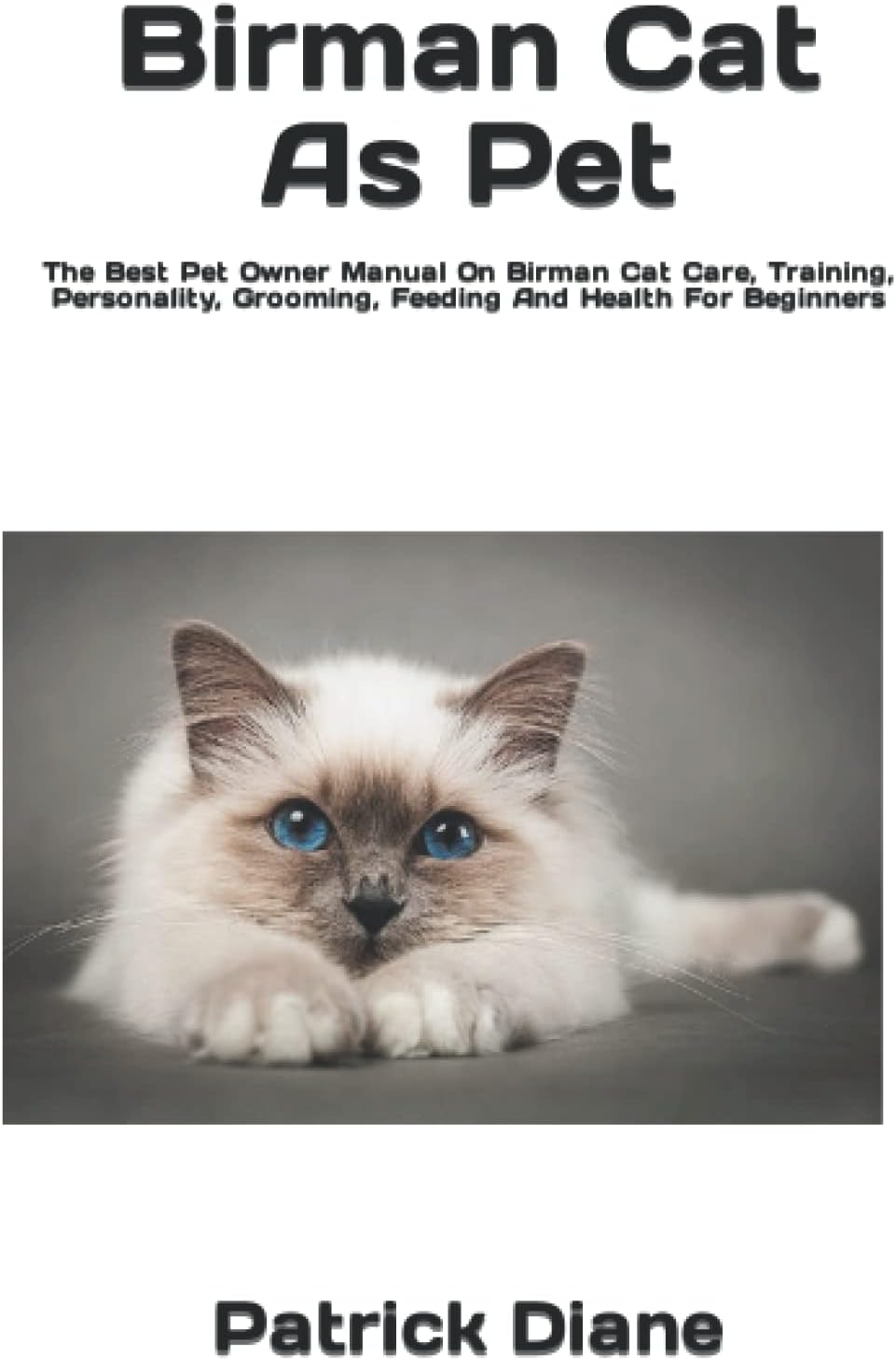 Birman Cat As Pet: The Best Pet Owner Manual On Birman Cat Care, Training, Personality, Grooming, Feeding And Health For Beginners
