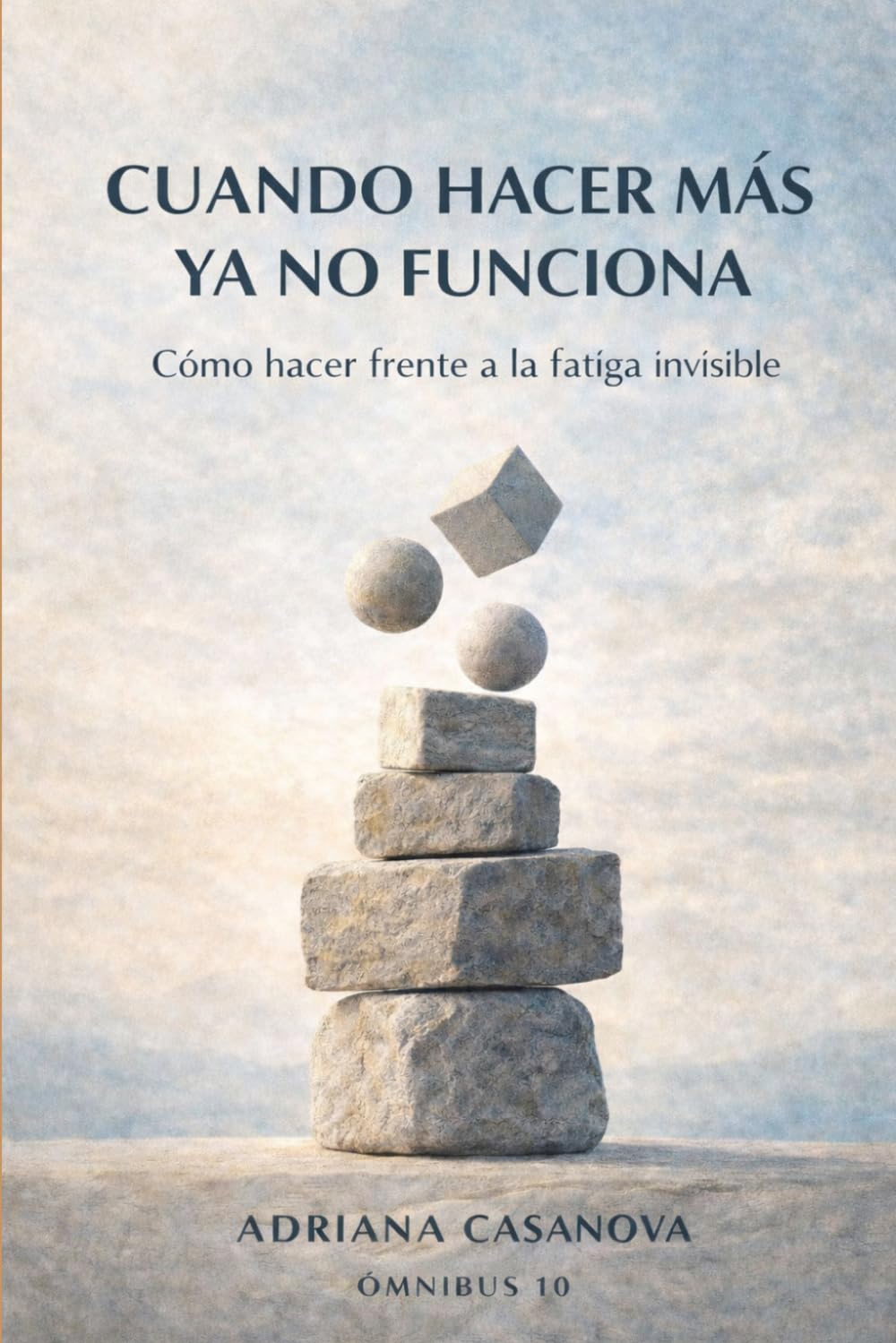 Cuando hacer más ya no funciona: Cómo hacer frente a la fatiga invisible (Energía vital y agotamiento: aprende a vivir sin consumirte.)