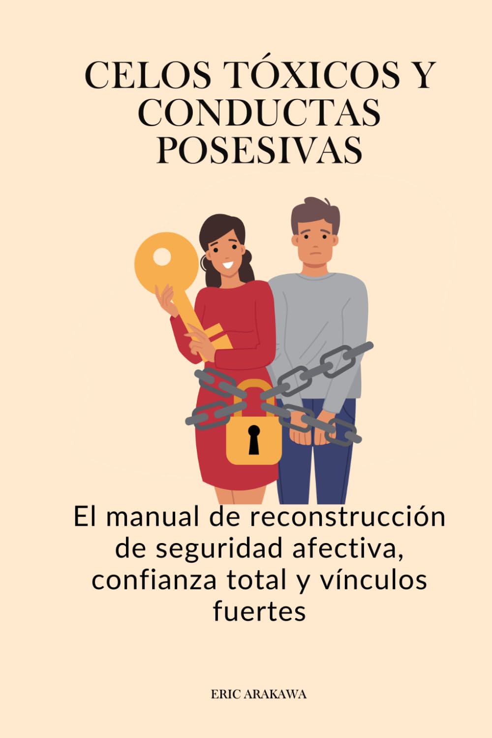 Celos tóxicos y conductas posesivas: El manual de reconstrucción de seguridad afectiva, confianza total y vínculos fuertes