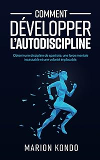 Comment développer l’autodiscipline: Obtenir une discipline de spartiate, une force mentale incassable et une volonté implacable