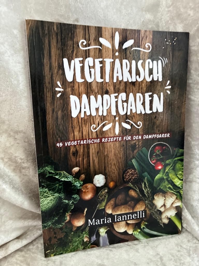 Vegetarisch Dampfgaren: 45 Vegetarische Rezepte für den Dampfgarer – Das Kochbuch für Vegetarier - gesund, leicht und schnell kochen (Kochbuch, Rezepte, Dampfgarer)
