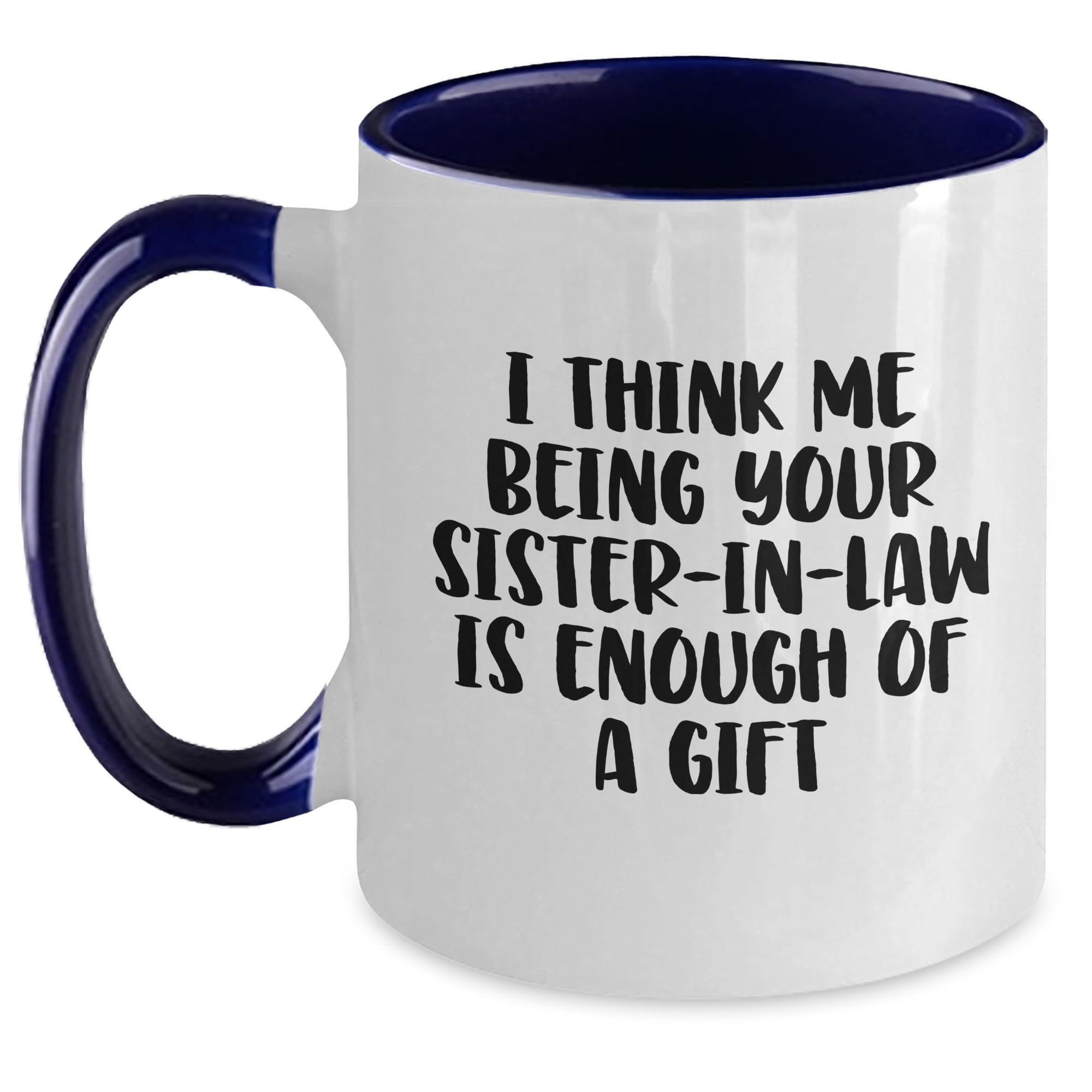 I Think Me Being Your Sister-In-Law Is Enough Of A Gift Two Tone Coffee Mug - Funny Gifts  — funny ceramic mug from ShopProudGifts