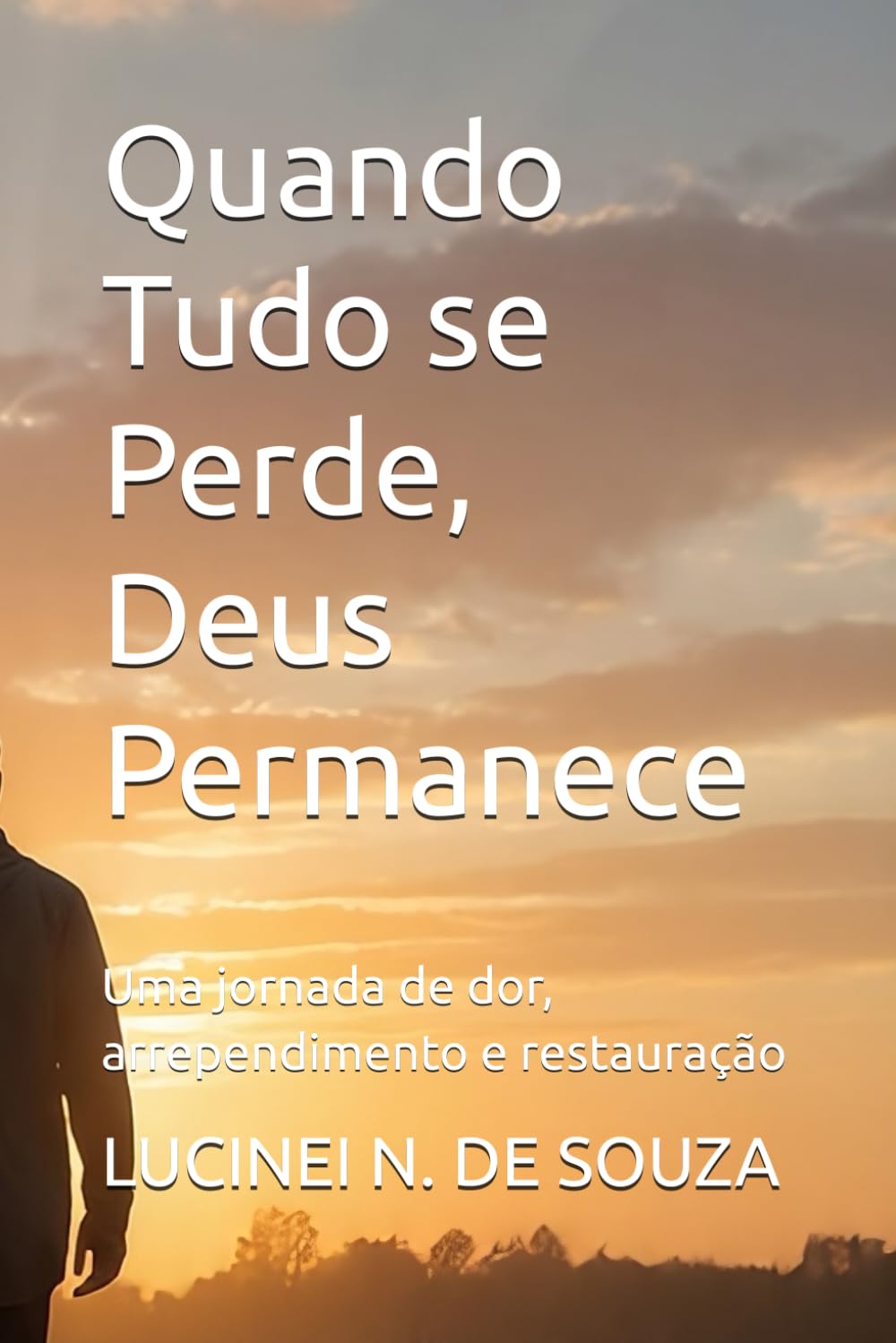 Quando Tudo se Perde, Deus Permanece: Uma jornada de dor, arrependimento e restauração