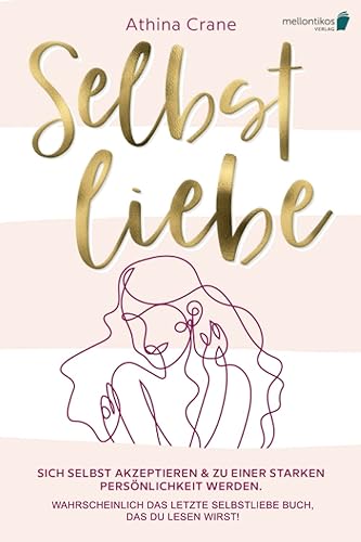 Selbstliebe: Sich selbst akzeptieren &amp; zu einer starken Persönlichkeit werden. Wahrscheinlich das letzte Selbstliebe Buch, das du lesen wirst!
