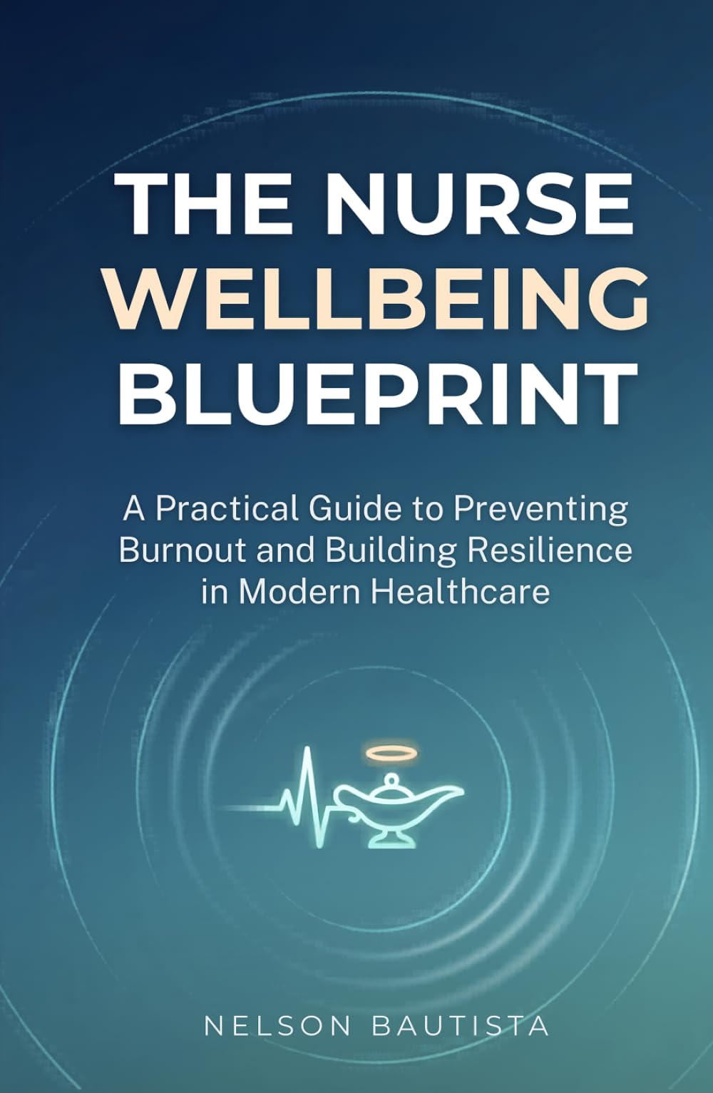 The Nurse Wellbeing Blueprint: A Practical Guide to Preventing Burnout and Building Resilience in Modern Healthcare