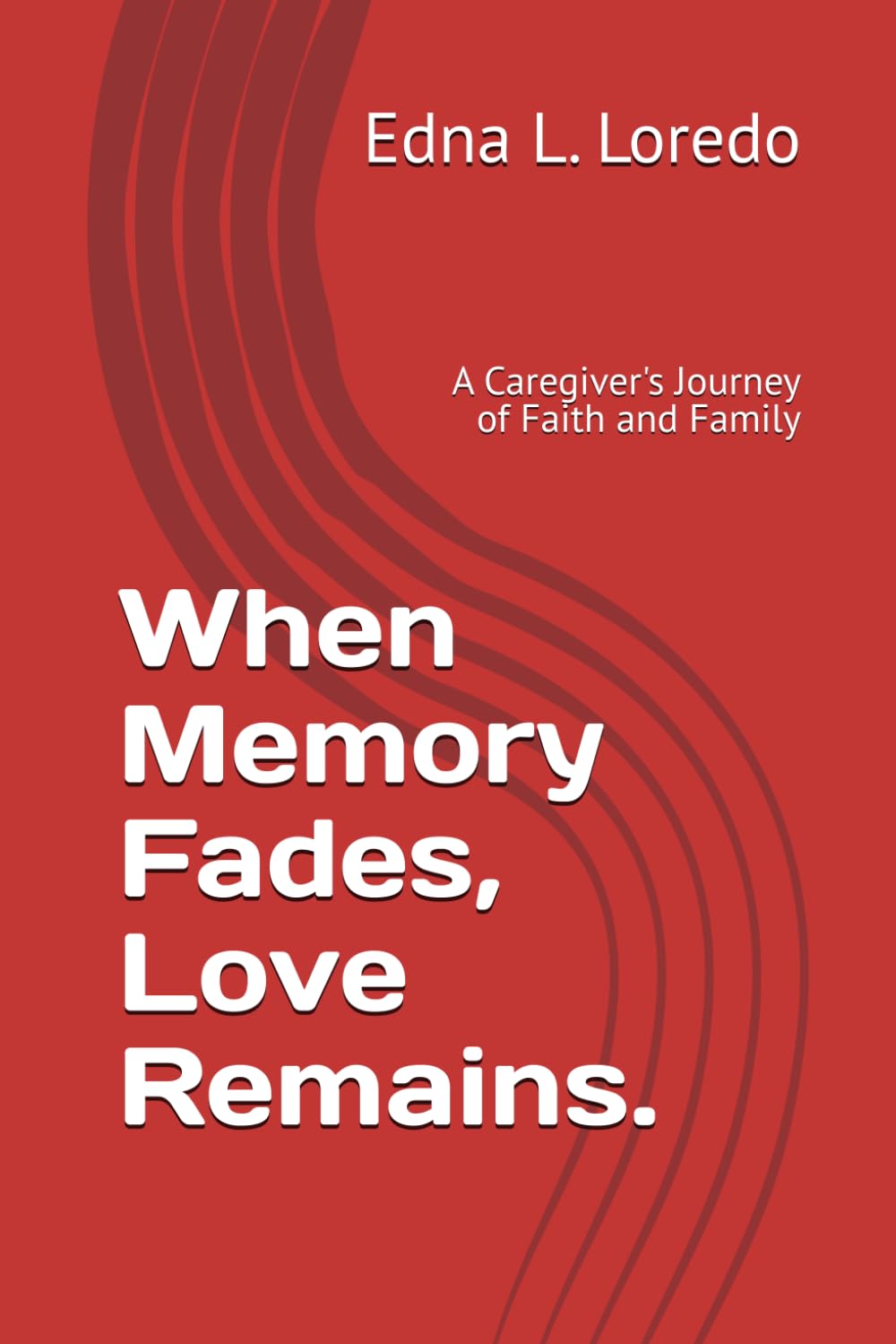 When Memory Fades, Love Remains.: A Caregiver's Journey of Faith and Family