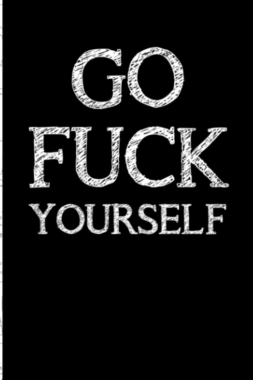 Go Fuck Yourself: Blank Lined Journal. Funny Gag Gifts for Coworkers, employee, Human Resources, Mailman, Probation Officer, Postal Worker, ... Funny Joke Journal For Couples and Adult.