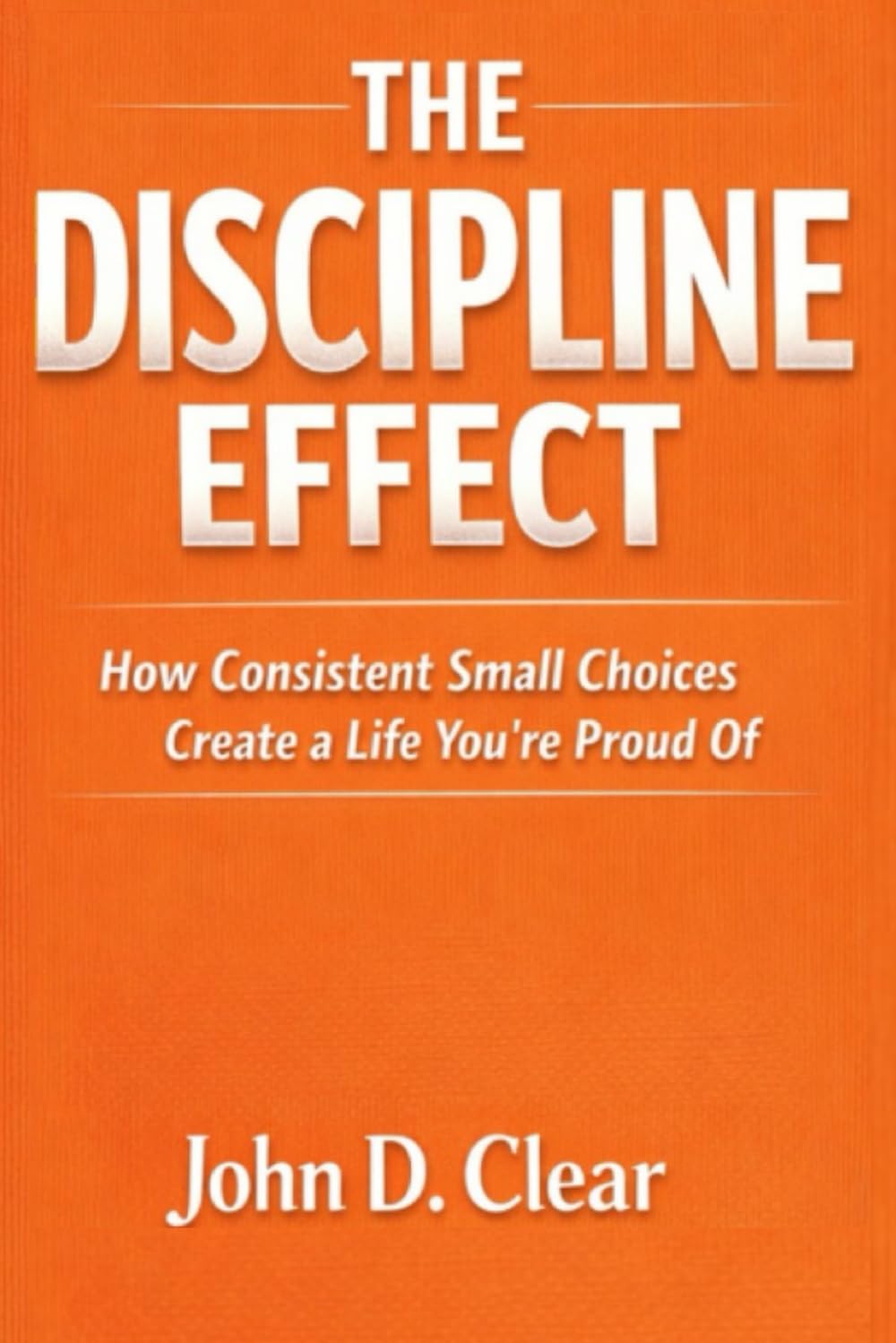 The Discipline Effect: How Consistent Small Choices Create a Life You’re Proud Of