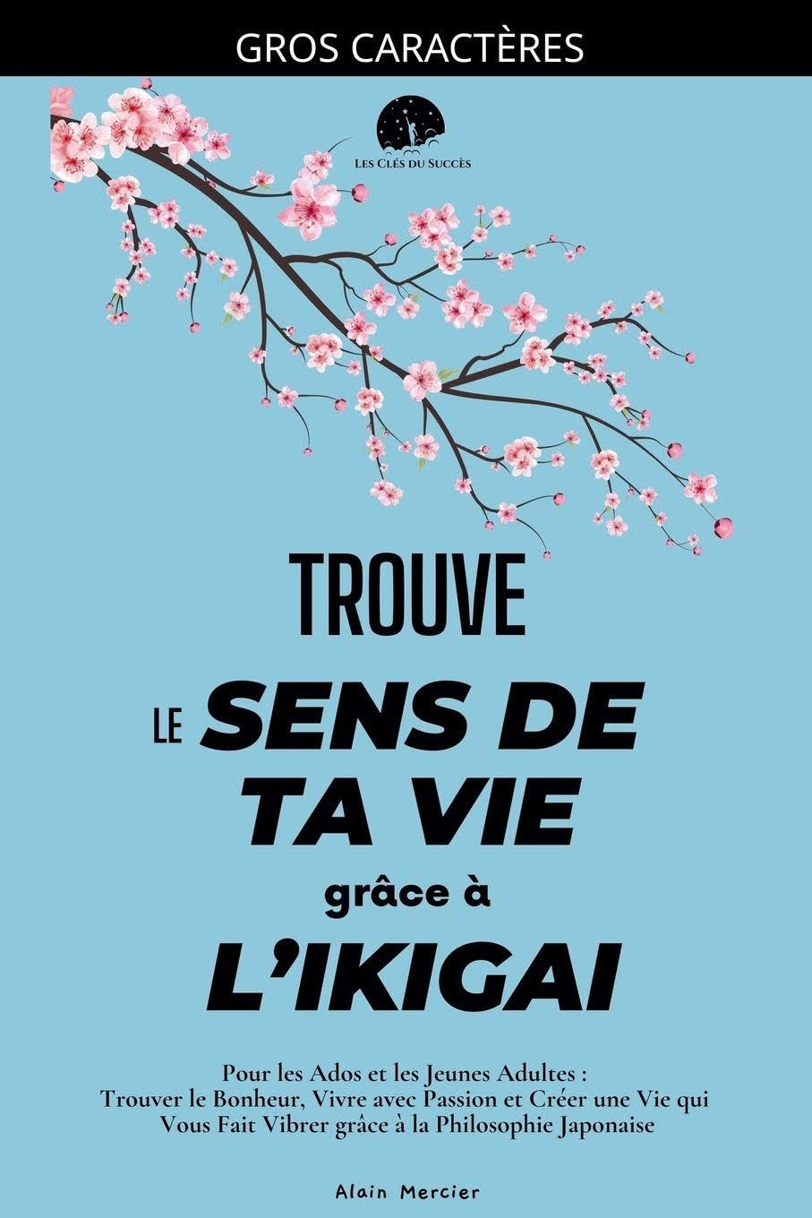 Trouve le Sens de ta Vie grâce à l'Ikigai: Pour les Ados et les Jeunes Adultes: Trouver le Bonheur, Vivre avec Passion et Créer une Vie qui Vous Fait ... la Philosophie Japonaise (Les Clés Du Succès)