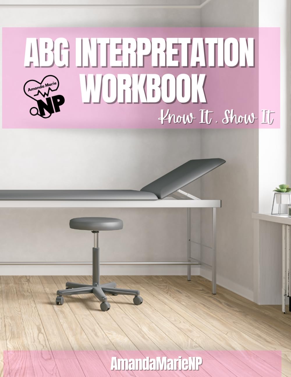 ABG Interpretation Workbook: The Know It • Show It Series: Learn It Fast. Remember It Always. Apply It in Real Clinical Practice.