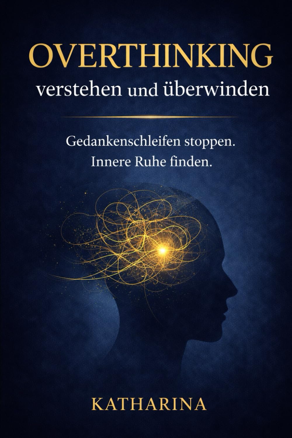 Overthinking verstehen und überwinden: Praktische Übungen gegen Grübeln, Gedankenschleifen und Kopfkino – für mehr innere Ruhe, klare Entscheidungen und Selbstführung im Alltag
