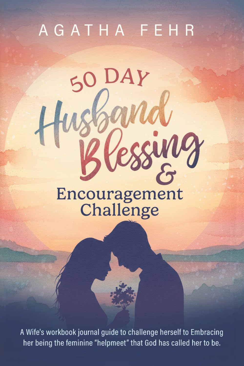 50 Day Husband Blessing & Encouragement Challenge: A Wife's workbook journal guide to challenge herself to Embracing her being the feminine "helpmeet" that God has called her to be.