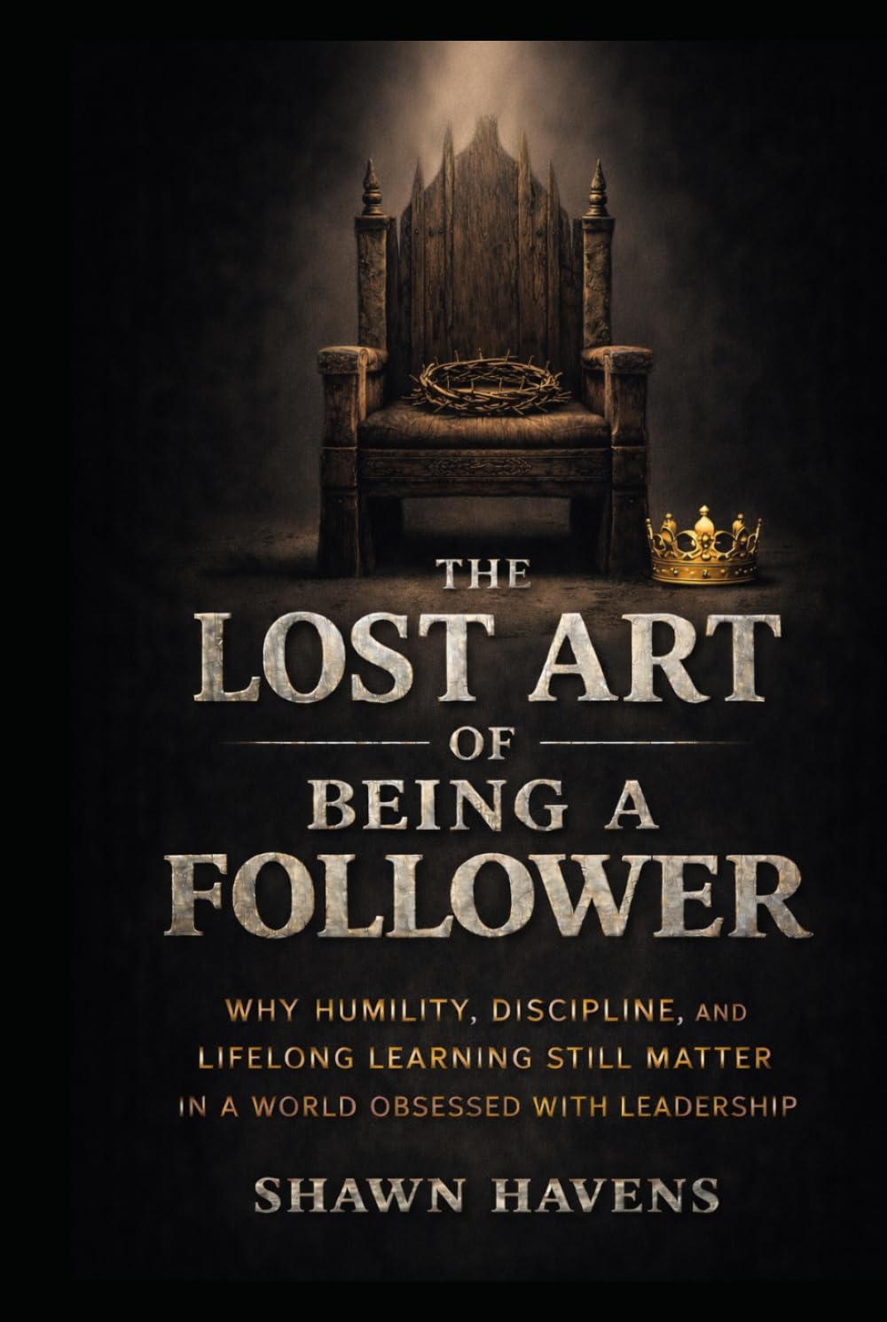 The Lost Art of Being a Follower: Why Humility, Discipline, and Lifelong Learning Still Matter in a World Obsessed with Leadership