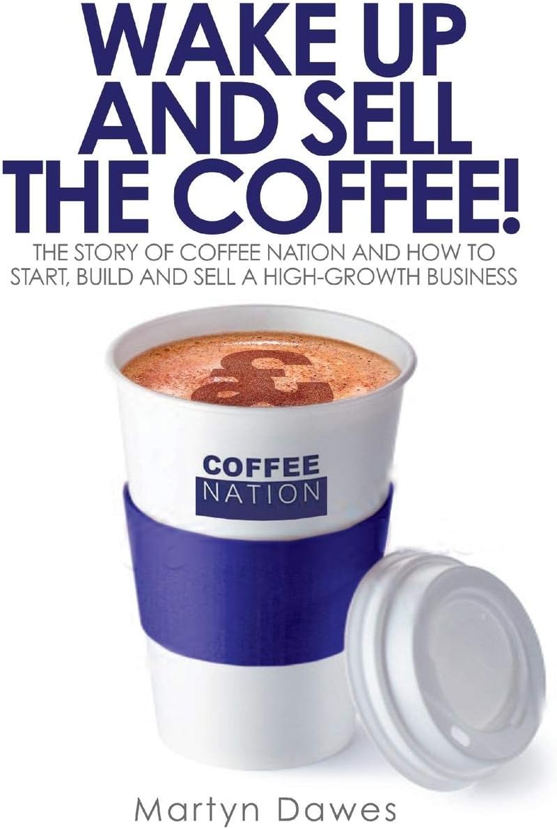 Wake Up and Sell the Coffee!: The story of Coffee Nation and how to start, build and sell a high-growth business