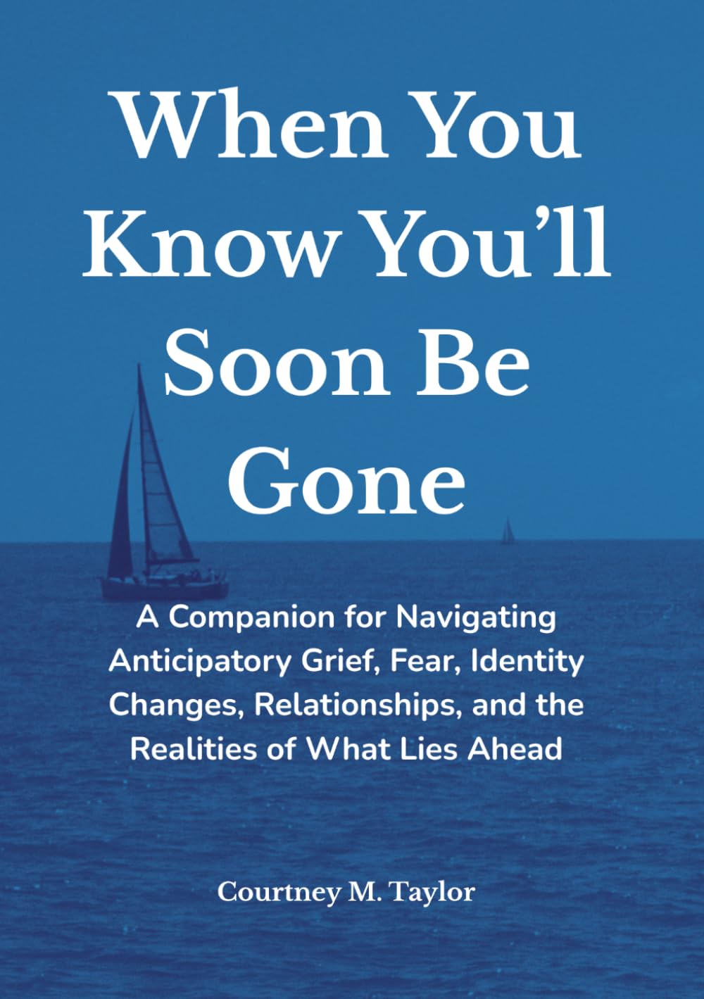 When You Know You’ll Soon Be Gone: A Companion for Navigating Anticipatory Grief, Fear, Identity Changes, Relationships, and the Realities of What Lies Ahead